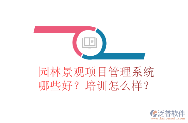 園林景觀項目管理系統(tǒng)哪些好？培訓怎么樣？