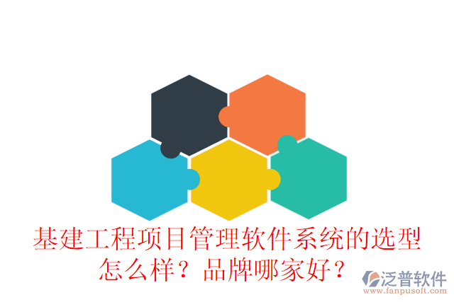 基建工程項(xiàng)目管理軟件系統(tǒng)的選型怎么樣？品牌哪家好？