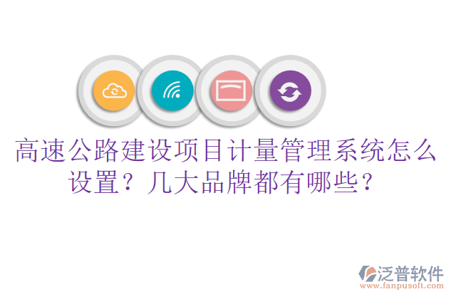 高速公路建設(shè)項(xiàng)目計(jì)量管理系統(tǒng)怎么設(shè)置？幾大品牌都有哪些？