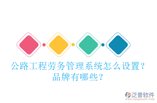公路工程勞務(wù)管理系統(tǒng)怎么設(shè)置？品牌有哪些？