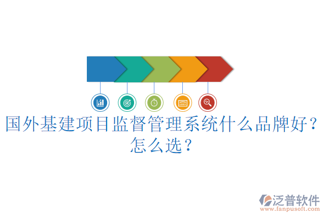 國外基建項(xiàng)目監(jiān)督管理系統(tǒng)什么品牌好？怎么選？