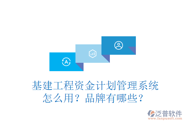 基建工程資金計(jì)劃管理系統(tǒng)怎么用？品牌有哪些？