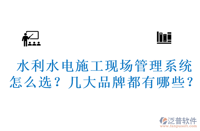 水利水電施工現(xiàn)場管理系統(tǒng)怎么選？幾大品牌都有哪些？	 