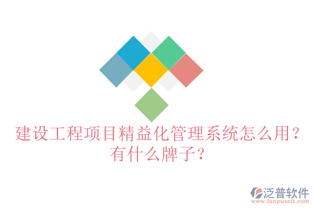 建設(shè)工程項(xiàng)目精益化管理系統(tǒng)怎么用？有什么牌子？