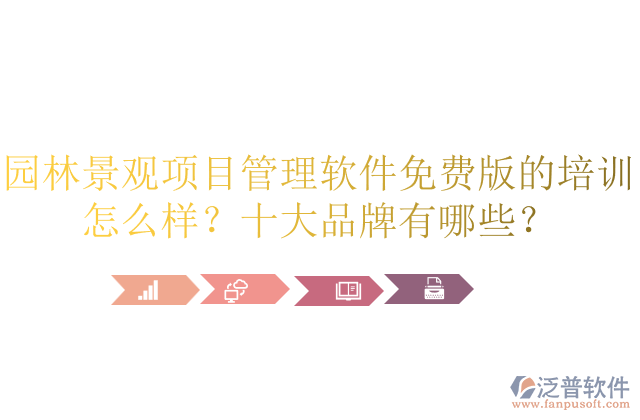 園林景觀項目管理軟件免費(fèi)版的培訓(xùn)怎么樣？十大品牌有哪些？