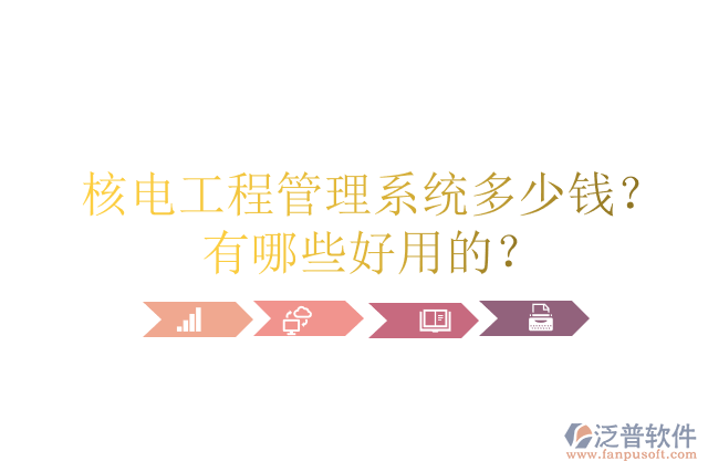 核電工程管理系統(tǒng)多少錢？有哪些好用的？