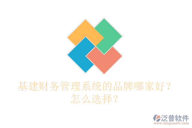 基建財務管理系統(tǒng)的品牌哪家好？怎么選擇？