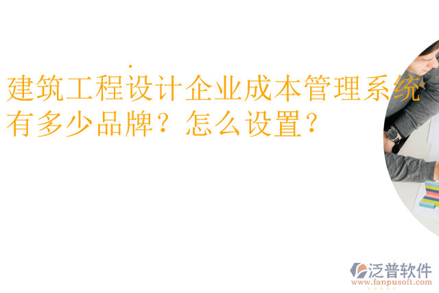 建筑工程設計企業(yè)成本管理系統(tǒng)有多少品牌？怎么設置？