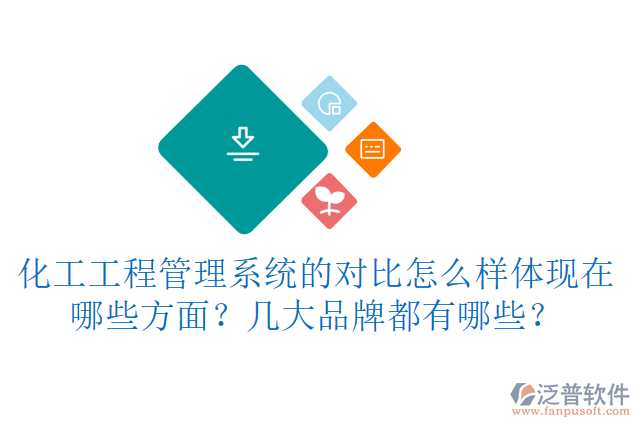 化工工程管理系統(tǒng)的對比怎么樣體現(xiàn)在哪些方面？幾大品牌都有哪些？