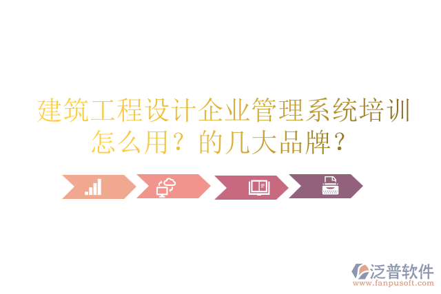 建筑工程設計企業(yè)管理系統(tǒng)培訓怎么用？的幾大品牌？