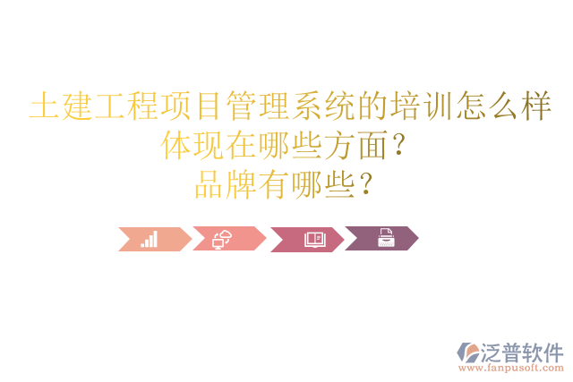 土建工程項(xiàng)目管理系統(tǒng)的培訓(xùn)怎么樣體現(xiàn)在哪些方面？品牌有哪些？