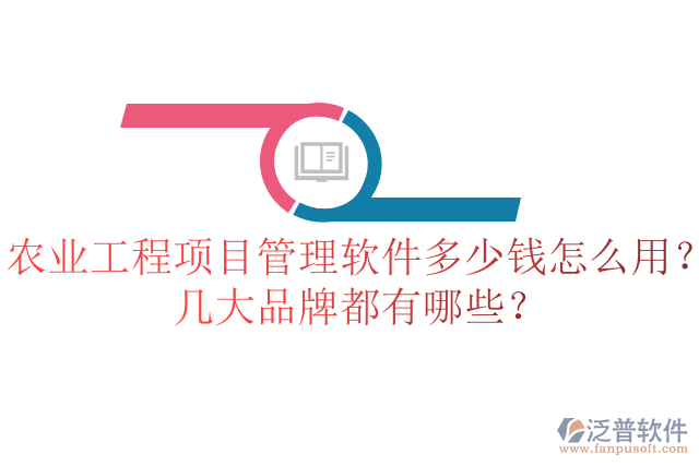 農業(yè)工程項目管理軟件多少錢怎么用？幾大品牌都有哪些？