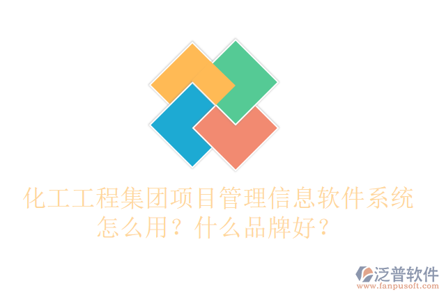 化工工程集團(tuán)項目管理信息軟件系統(tǒng)怎么用？什么品牌好？