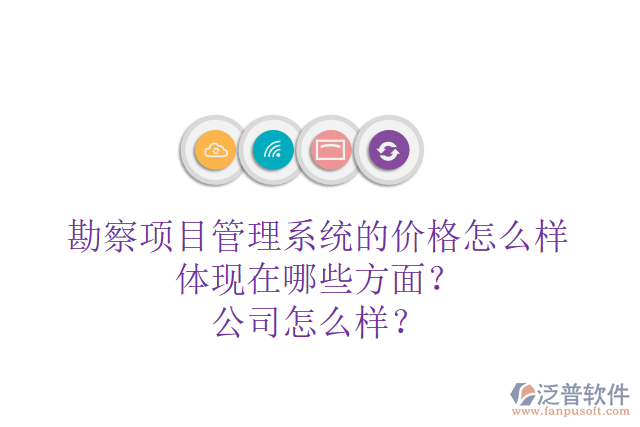 勘察項(xiàng)目管理系統(tǒng)的價(jià)格怎么樣體現(xiàn)在哪些方面？公司怎么樣？