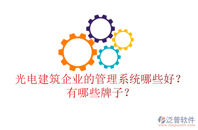 光電建筑企業(yè)的管理系統(tǒng)哪些好？有哪些牌子？