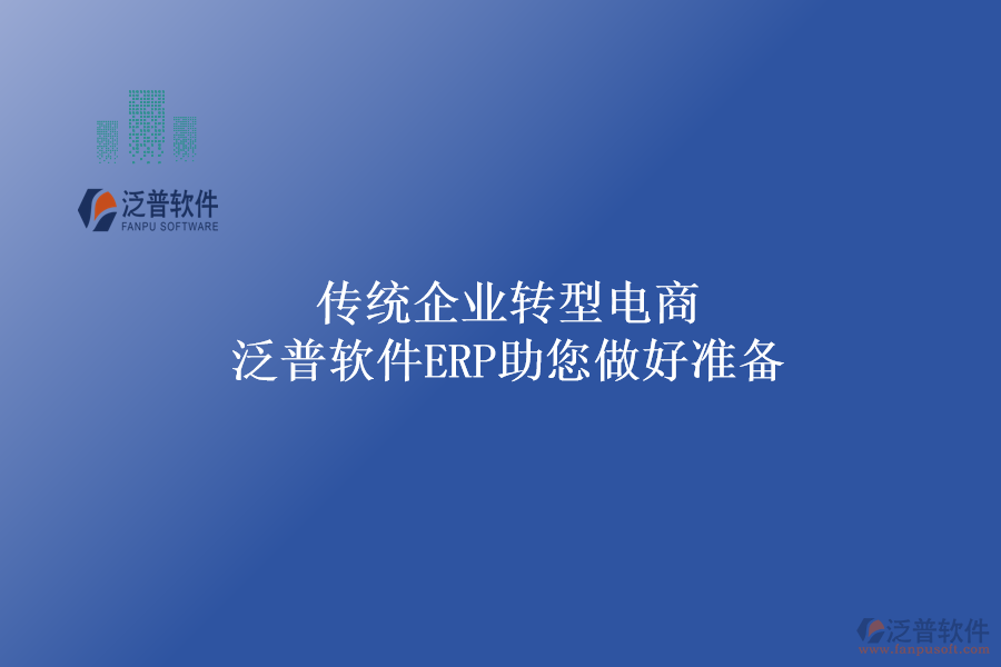 傳統(tǒng)企業(yè)轉型電商，泛普軟件ERP助您做好準備