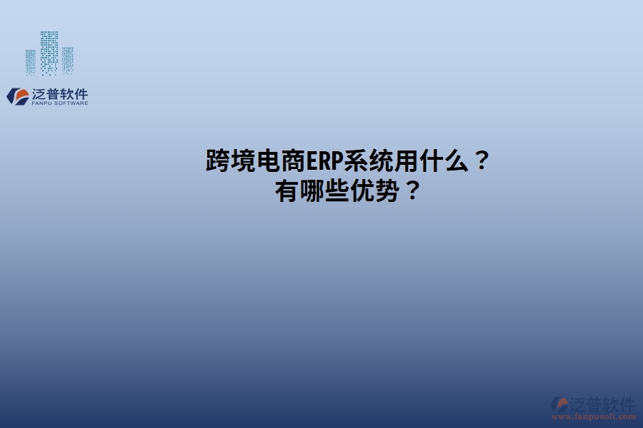 跨境電商ERP系統(tǒng)用什么？有哪些優(yōu)勢(shì)？