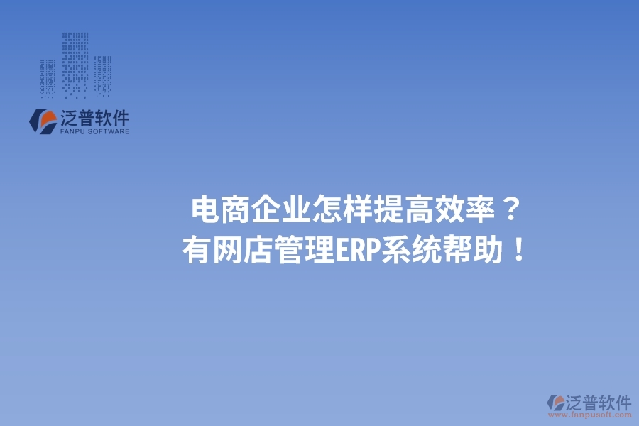 電商企業(yè)怎樣提高效率？有網(wǎng)店管理ERP系統(tǒng)幫助！
