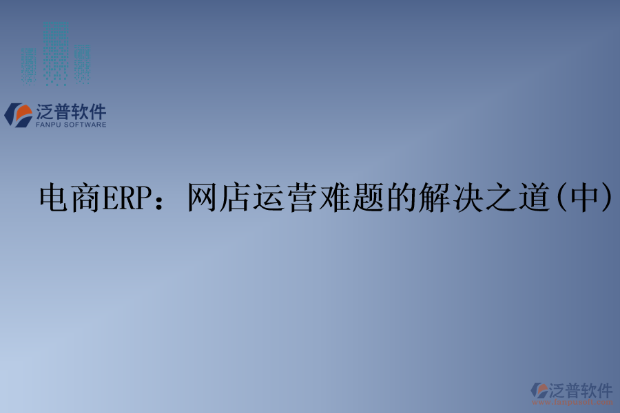電商ERP：網(wǎng)店運(yùn)營難題的解決之道(中)