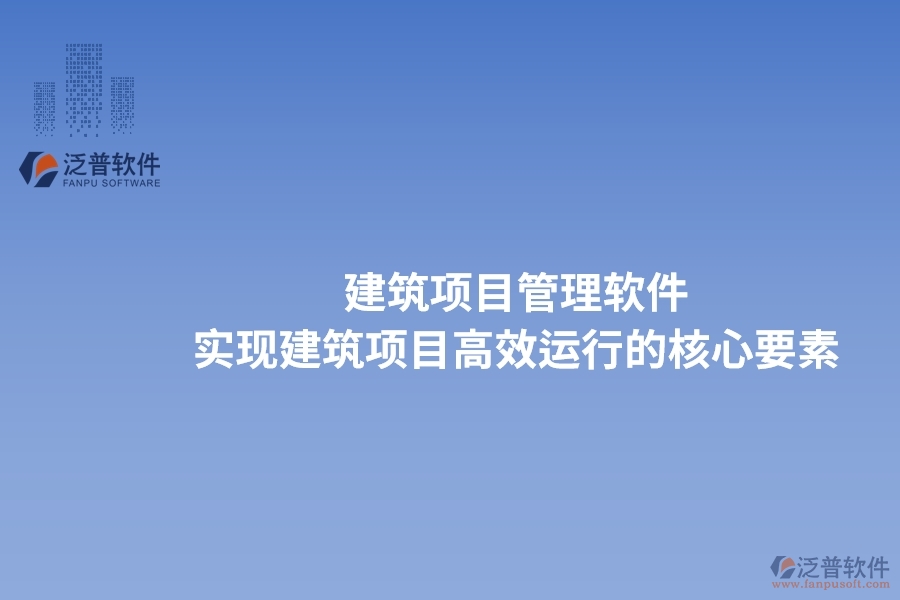 建筑項(xiàng)目管理軟件：實(shí)現(xiàn)建筑項(xiàng)目高效運(yùn)行的核心要素。