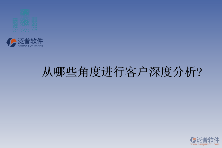 從哪些角度進(jìn)行客戶(hù)深度分析?