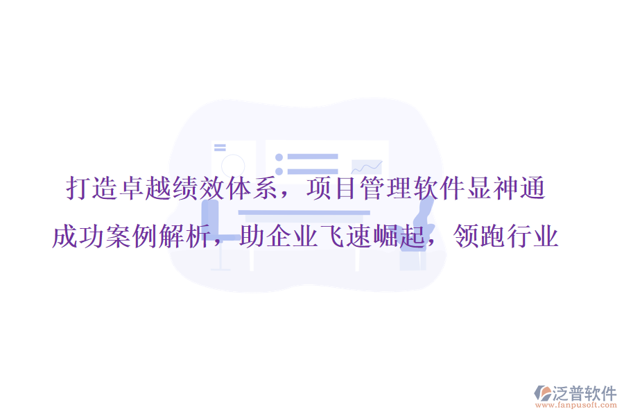 打造卓越績效體系，項(xiàng)目管理軟件顯神通，成功案例解析，助企業(yè)飛速崛起，領(lǐng)跑行業(yè)