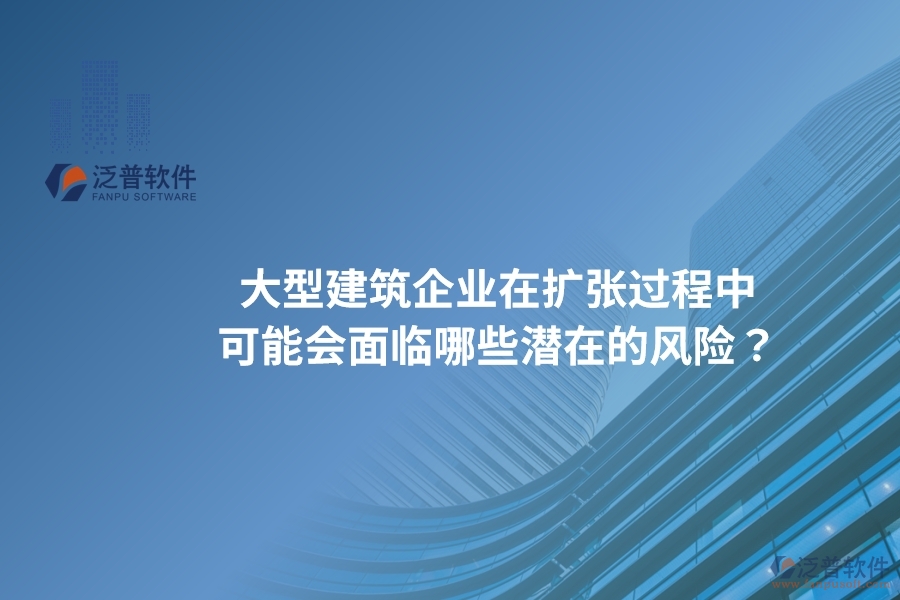 大型建筑企業(yè)在擴(kuò)張過程中可能會面臨哪些潛在的風(fēng)險？