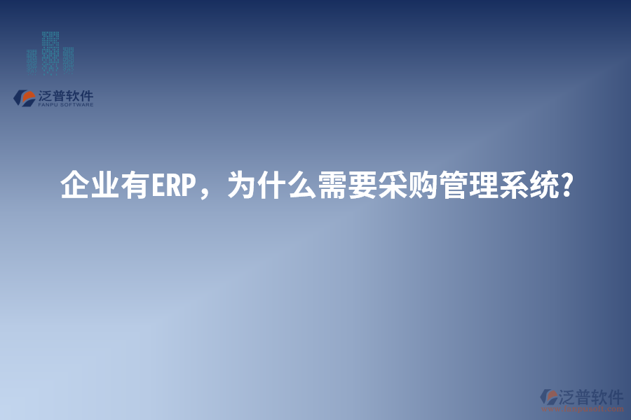 企業(yè)有ERP，為什么需要采購管理系統(tǒng)?