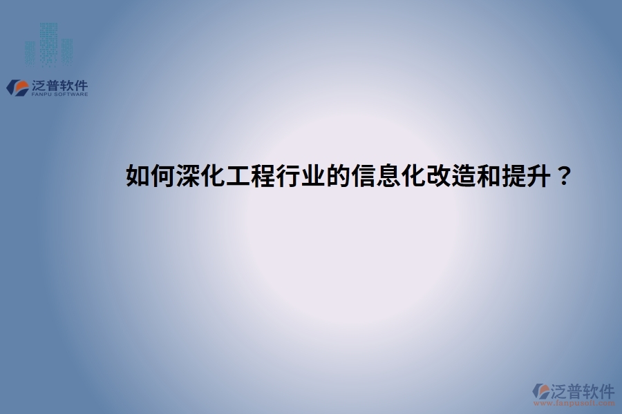 如何深化工程行業(yè)的信息化改造和提升？