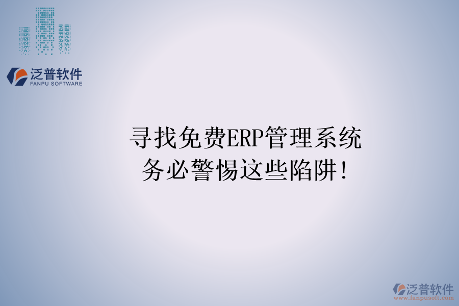 尋找免費(fèi)ERP管理系統(tǒng)，務(wù)必警惕這些陷阱!