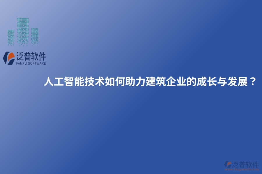 人工智能技術(shù)如何助力建筑企業(yè)的成長(zhǎng)與發(fā)展？