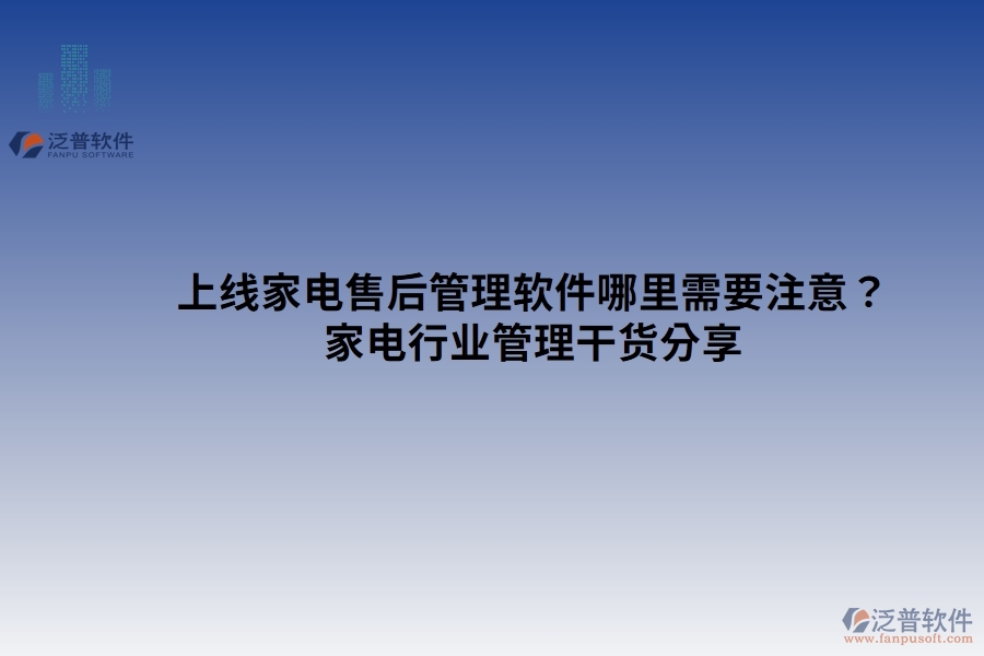 上線家電售后管理軟件哪里需要注意？家電行業(yè)管理干貨分享