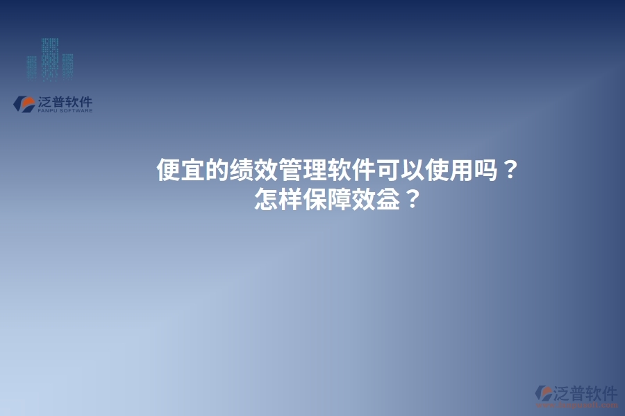 便宜的績(jī)效管理軟件可以使用嗎？怎樣保障效益？