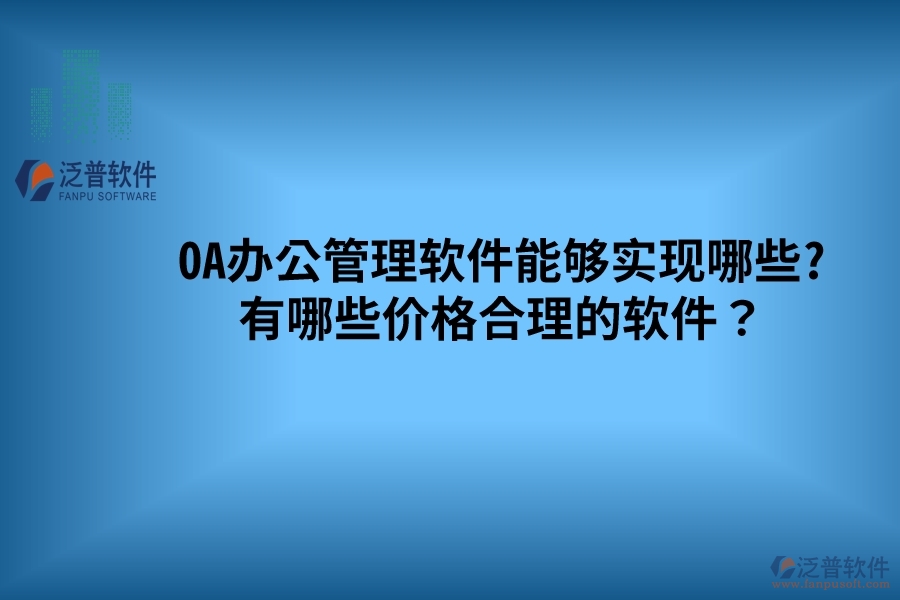 OA辦公管理軟件能夠?qū)崿F(xiàn)哪些? 有哪些價(jià)格合理的軟件？
