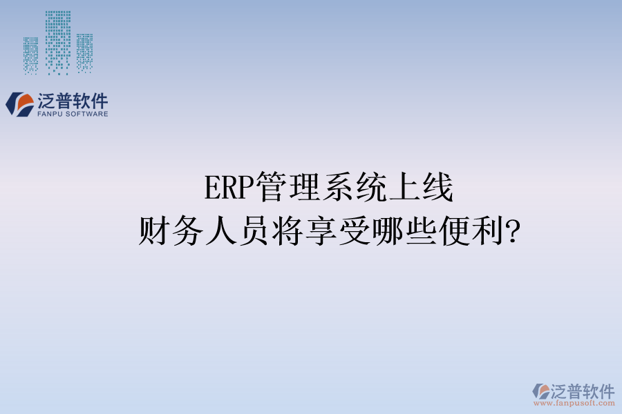 ERP管理系統(tǒng)上線，財(cái)務(wù)人員將享受哪些便利?