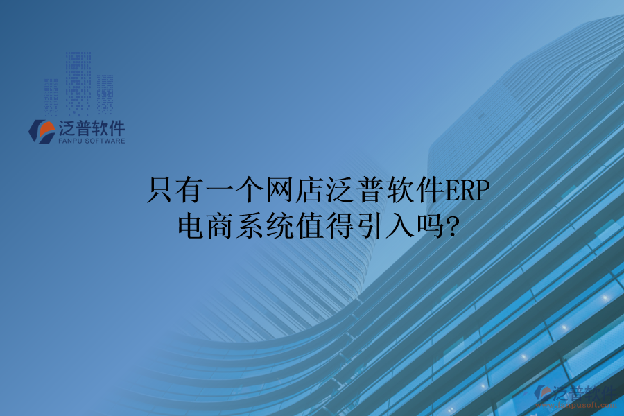 只有一個(gè)網(wǎng)店，泛普軟件ERP電商系統(tǒng)值得引入嗎?