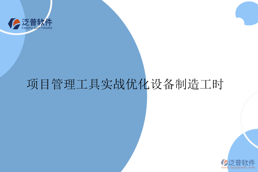 項目管理工具實戰(zhàn)優(yōu)化設(shè)備制造工時