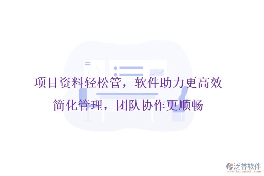 項(xiàng)目資料輕松管，軟件助力更高效，簡(jiǎn)化管理，團(tuán)隊(duì)協(xié)作更順暢