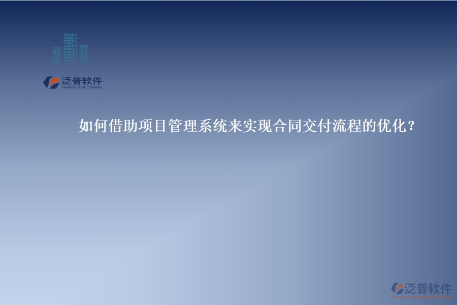 如何借助項(xiàng)目管理系統(tǒng)來(lái)實(shí)現(xiàn)合同交付流程的優(yōu)化？