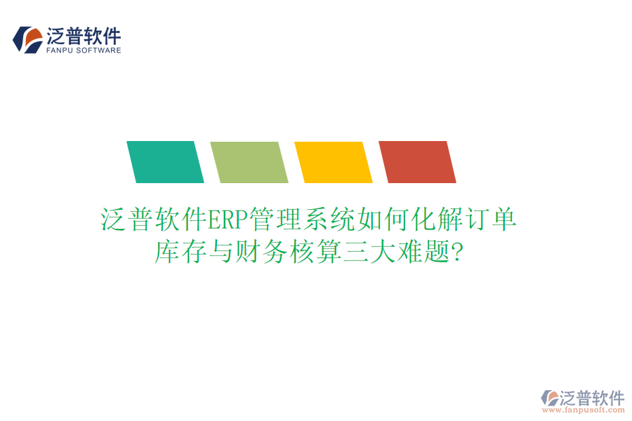 泛普軟件ERP管理系統(tǒng)如何化解訂單、庫存與財務核算三大難題?