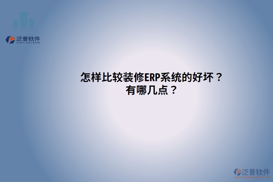 怎樣比較裝修ERP系統(tǒng)的好壞？有哪幾點？