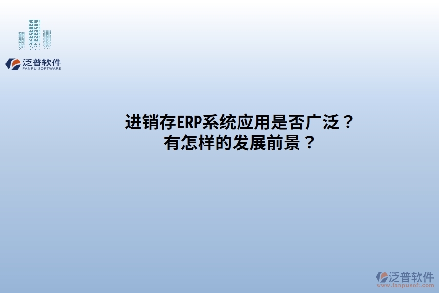 進(jìn)銷(xiāo)存ERP系統(tǒng)應(yīng)用是否廣發(fā)？有怎樣的發(fā)展前景？