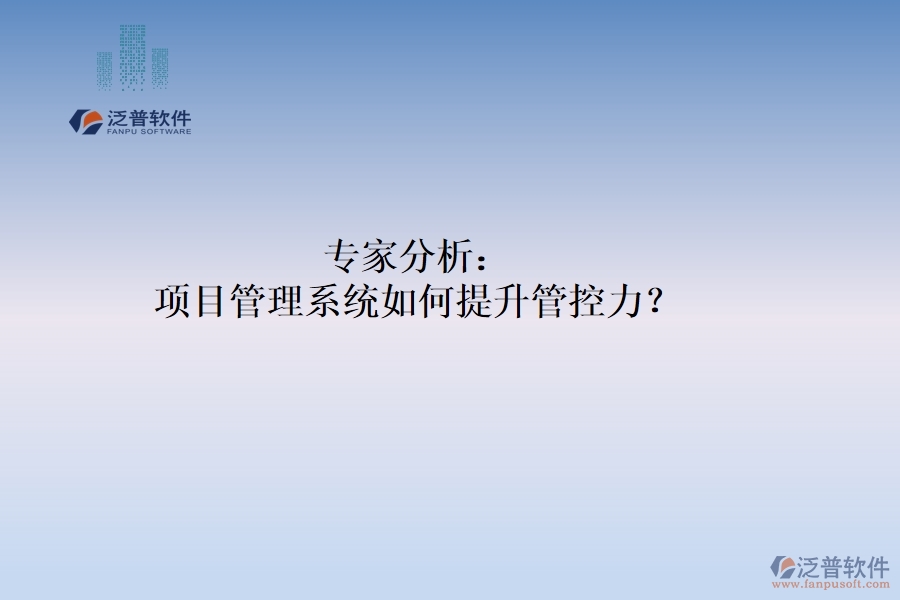 專家分析：項(xiàng)目管理系統(tǒng)如何提升管控力？