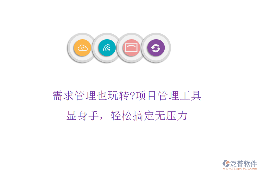 需求管理也玩轉(zhuǎn)?項(xiàng)目管理工具顯身手，輕松搞定無壓力