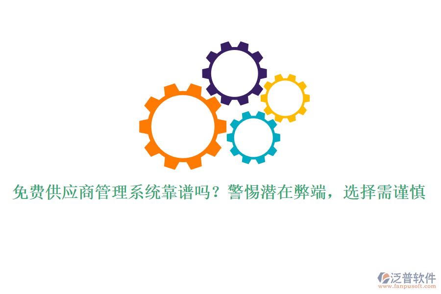 免費(fèi)供應(yīng)商管理系統(tǒng)靠譜嗎？警惕潛在弊端，選擇需謹(jǐn)慎
