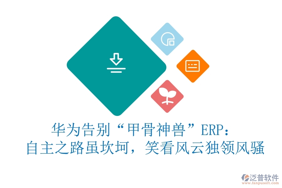 華為告別“甲骨神獸”ERP：自主之路雖坎坷，笑看風(fēng)云獨領(lǐng)風(fēng)騷