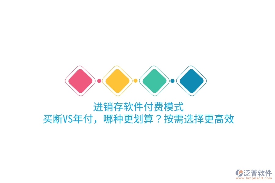 進(jìn)銷(xiāo)存軟件付費(fèi)模式：買(mǎi)斷VS年付，哪種更劃算？按需選擇更高效
