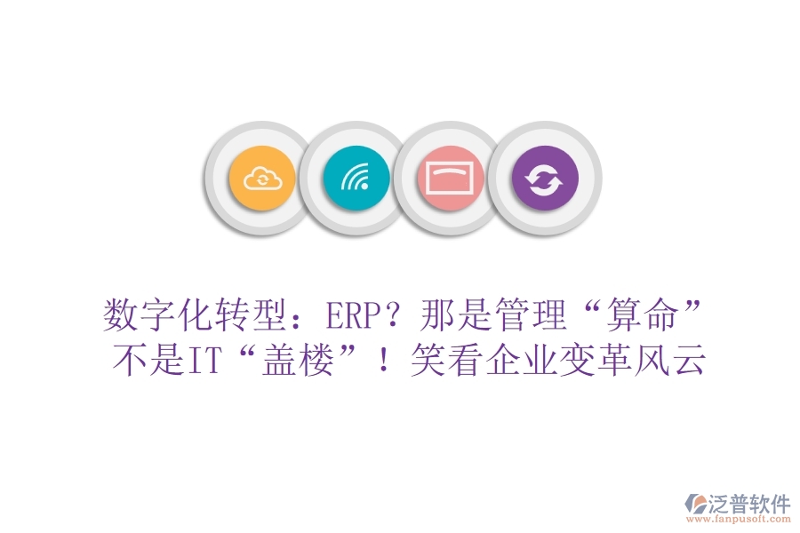 數(shù)字化轉(zhuǎn)型：ERP？那是管理“算命”不是IT“蓋樓”！笑看企業(yè)變革風(fēng)云