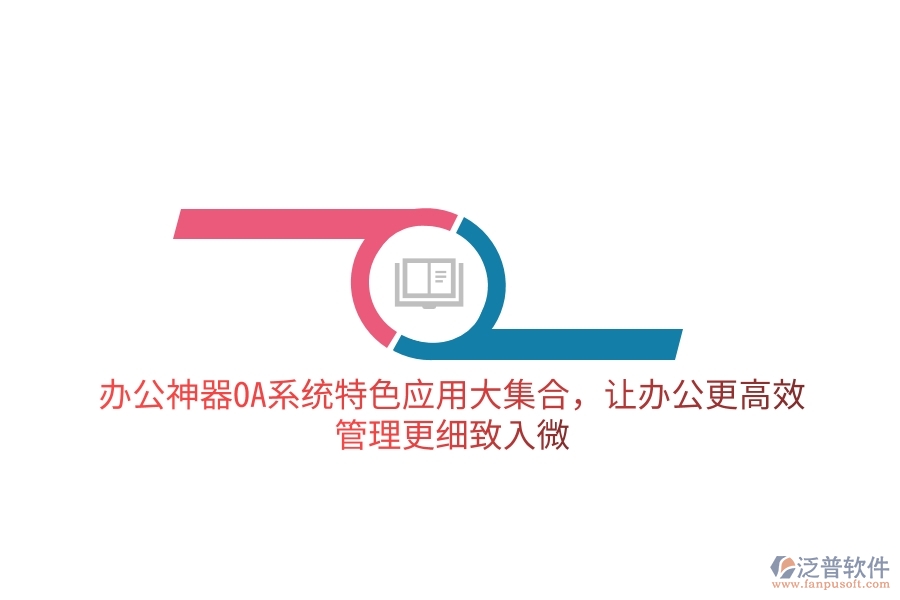 辦公神器OA系統(tǒng)特色應(yīng)用大集合，讓辦公更高效，管理更細致入微