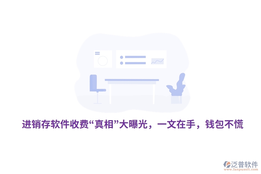 進(jìn)銷存軟件收費(fèi)“真相”大曝光，一文在手，錢包不慌